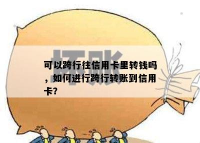 可以跨行往信用卡里转钱吗，如何进行跨行转账到信用卡？