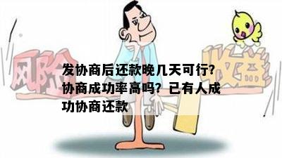 发协商后还款晚几天可行？协商成功率高吗？已有人成功协商还款