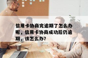 信用卡协商完逾期了怎么办呢，信用卡协商成功后仍逾期，该怎么办？