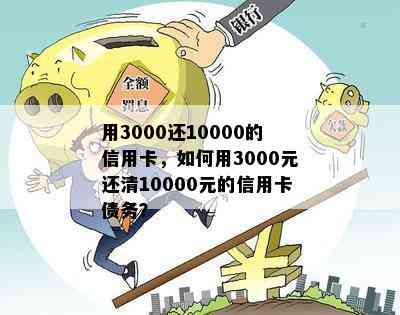 用3000还10000的信用卡，如何用3000元还清10000元的信用卡债务？