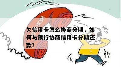 欠信用卡怎么协商分期，如何与银行协商信用卡分期还款？