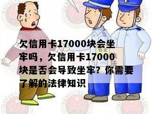 欠信用卡17000块会坐牢吗，欠信用卡17000块是否会导致坐牢？你需要了解的法律知识