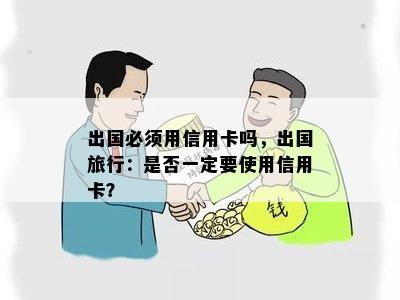 出国必须用信用卡吗，出国旅行：是否一定要使用信用卡？