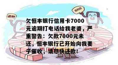 欠恒丰银行信用卡7000元逾期打电话给我老婆，严重警告：欠款7000元未还，恒丰银行已开始向我妻子，请尽快还款！