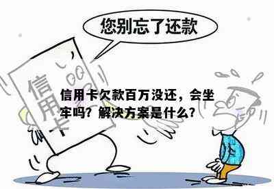 信用卡欠款百万没还，会坐牢吗？解决方案是什么？