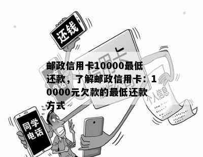 邮政信用卡10000更低还款，了解邮政信用卡：10000元欠款的更低还款方式