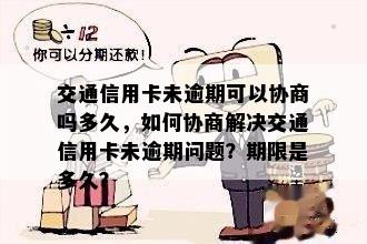 交通信用卡未逾期可以协商吗多久，如何协商解决交通信用卡未逾期问题？期限是多久？