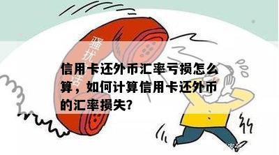 信用卡还外币汇率亏损怎么算，如何计算信用卡还外币的汇率损失？