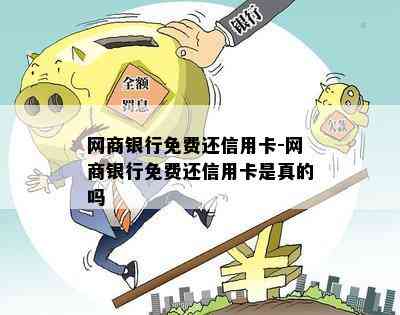 网商银行免费还信用卡-网商银行免费还信用卡是真的吗