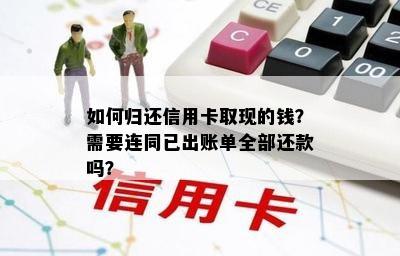 如何归还信用卡取现的钱？需要连同已出账单全部还款吗？