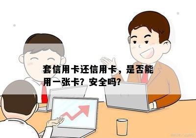 套信用卡还信用卡，是否能用一张卡？安全吗？