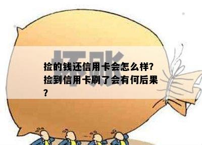 捡的钱还信用卡会怎么样？捡到信用卡刷了会有何后果？