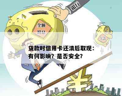 贷款时信用卡还清后取现：有何影响？是否安全？