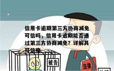 信用卡逾期第三方协商减免可信吗，信用卡逾期能否通过第三方协商减免？详解其可信度