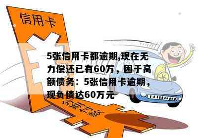 5张信用卡都逾期,现在无力偿还已有60万，困于高额债务：5张信用卡逾期，现负债达60万元