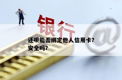 还呗能否绑定他人信用卡？安全吗？