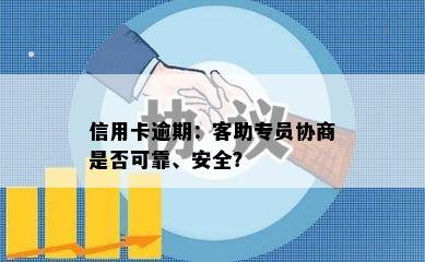 信用卡逾期：客助专员协商是否可靠、安全？