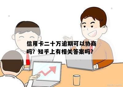 信用卡二十万逾期可以协商吗？知乎上有相关答案吗？