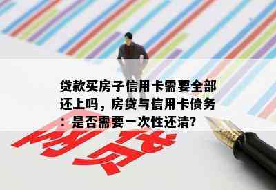 贷款买房子信用卡需要全部还上吗，房贷与信用卡债务：是否需要一次性还清？