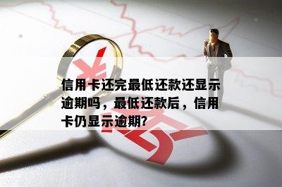 信用卡还完更低还款还显示逾期吗，更低还款后，信用卡仍显示逾期？