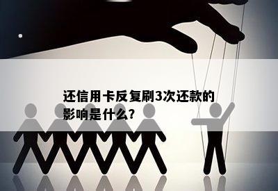 还信用卡反复刷3次还款的影响是什么？