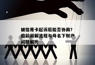 被信用卡起诉后能否协商？庭前调解流程与母名下财产问题解析