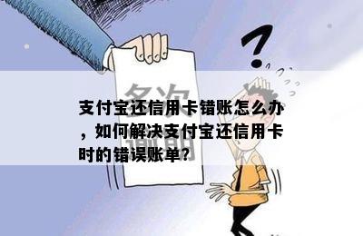 支付宝还信用卡错账怎么办，如何解决支付宝还信用卡时的错误账单？