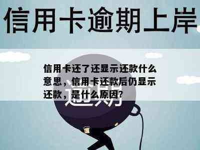 信用卡还了还显示还款什么意思，信用卡还款后仍显示还款，是什么原因？