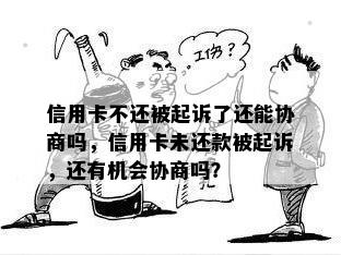 信用卡不还被起诉了还能协商吗，信用卡未还款被起诉，还有机会协商吗？