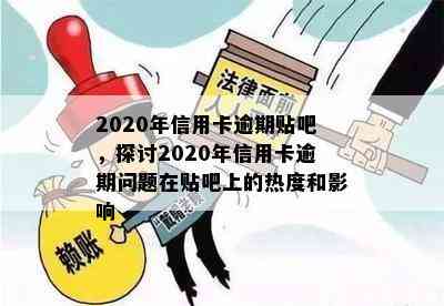 2020年信用卡逾期贴吧，探讨2020年信用卡逾期问题在贴吧上的热度和影响