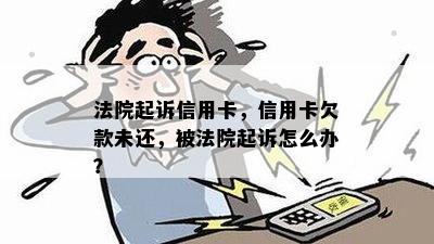 法院起诉信用卡，信用卡欠款未还，被法院起诉怎么办？