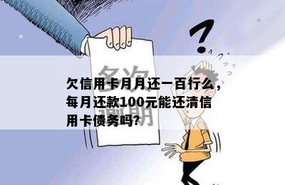 欠信用卡月月还一百行么，每月还款100元能还清信用卡债务吗？