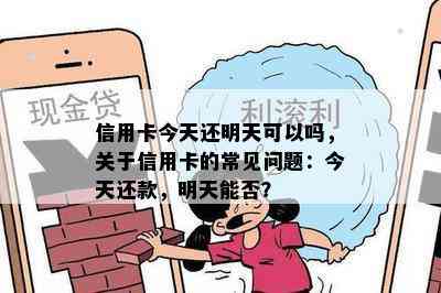 信用卡今天还明天可以吗，关于信用卡的常见问题：今天还款，明天能否？