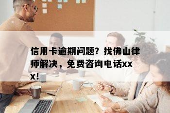 信用卡逾期问题？找佛山律师解决，免费咨询电话xxx！