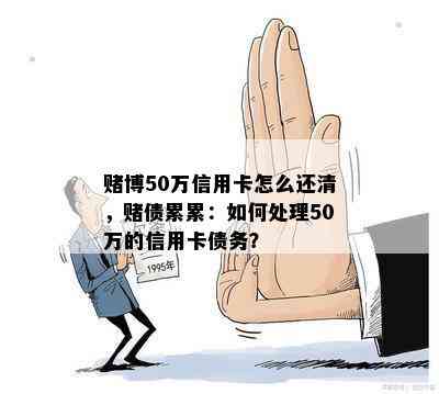 博50万信用卡怎么还清，债累累：如何处理50万的信用卡债务？