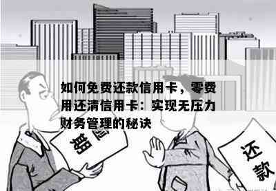 如何免费还款信用卡，零费用还清信用卡：实现无压力财务管理的秘诀