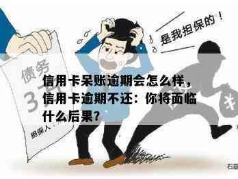 信用卡呆账逾期会怎么样，信用卡逾期不还：你将面临什么后果？