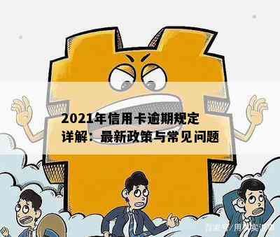 2021年信用卡逾期规定详解：最新政策与常见问题