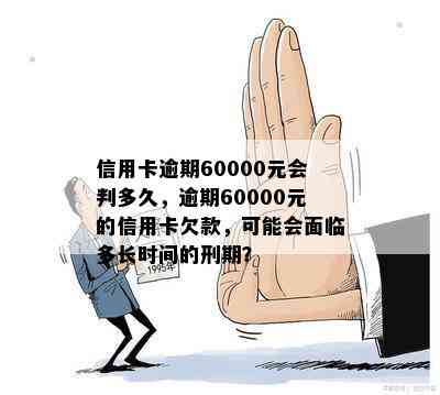 信用卡逾期60000元会判多久，逾期60000元的信用卡欠款，可能会面临多长时间的刑期？