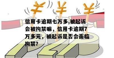 信用卡逾期七万多,被起诉会被拘禁嘛，信用卡逾期7万多元，被起诉是否会面临拘禁？