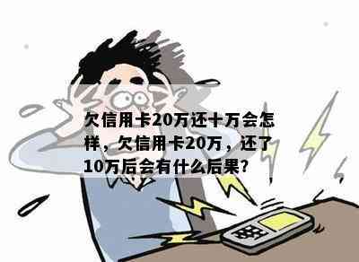 欠信用卡20万还十万会怎样，欠信用卡20万，还了10万后会有什么后果？