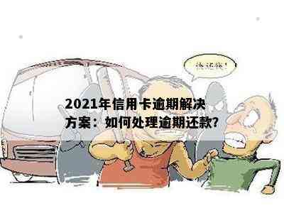 2021年信用卡逾期解决方案：如何处理逾期还款？