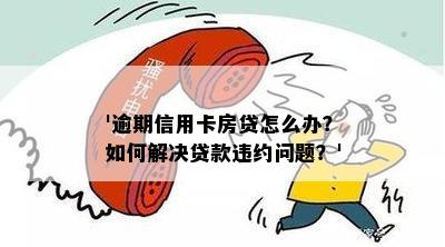 '逾期信用卡房贷怎么办？如何解决贷款违约问题？'