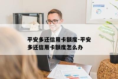 平安多还信用卡额度-平安多还信用卡额度怎么办