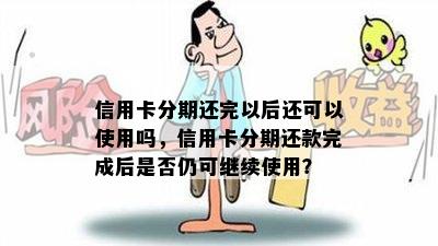 信用卡分期还完以后还可以使用吗，信用卡分期还款完成后是否仍可继续使用？