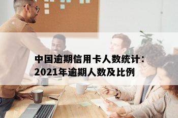 中国逾期信用卡人数统计：2021年逾期人数及比例