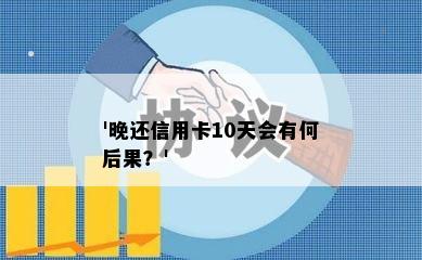 '晚还信用卡10天会有何后果？'