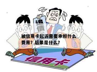 被信用卡起诉需要承担什么费用？后果是什么？