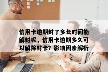 信用卡逾期封了多长时间能解封呢，信用卡逾期多久可以解除封卡？影响因素解析