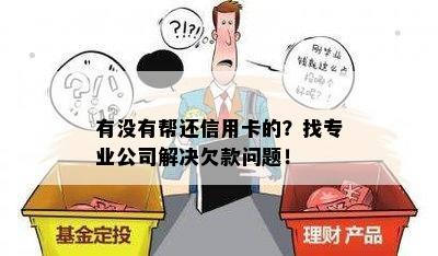 有没有帮还信用卡的？找专业公司解决欠款问题！